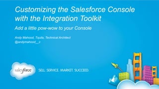 Customizing the Salesforce Console 
with the Integration Toolkit 
Add a little pow-wow to your Console 
Andy Mahood, Tquila, Technical Architect 
@andymahood__c 
 