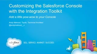 Customizing the Salesforce Console
with the Integration Toolkit
Add a little pow-wow to your Console
Andy Mahood, Tquila, Technical Architect
@andymahood__c

 