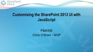 Customising the SharePoint 2013 UI with
              JavaScript

                 P&M306
           Chris O‟Brien - MVP
 