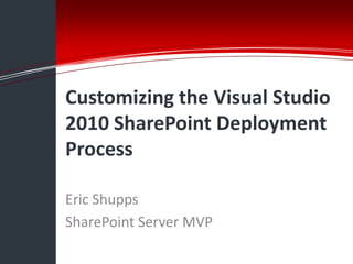 Information Technology Solutions




Customizing the Visual Studio
2010 SharePoint Deployment
Process

Eric Shupps
SharePoint Server MVP
 