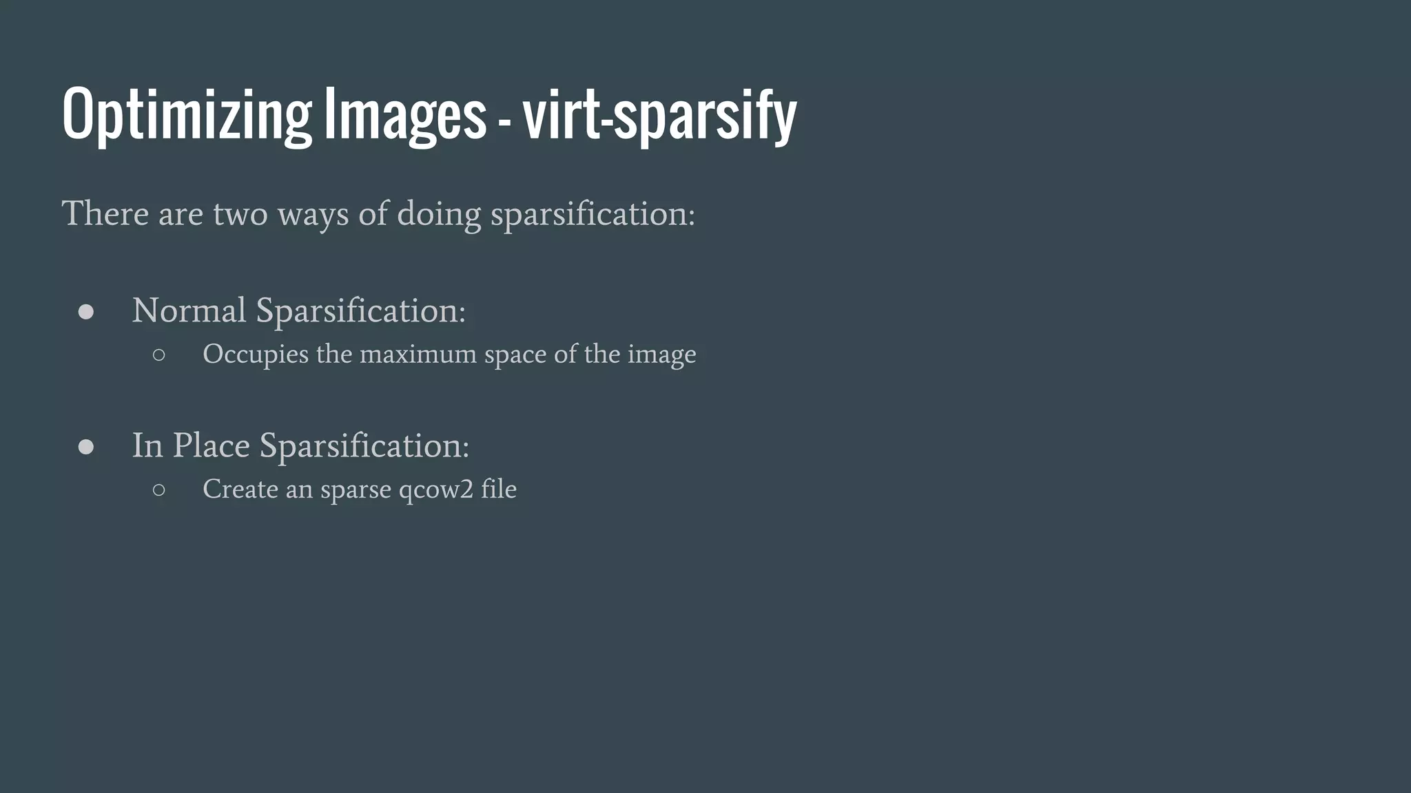 Optimizing Images - virt-sparsify
There are two ways of doing sparsification:
● Normal Sparsification:
○ Occupies the maximum space of the image
● In Place Sparsification:
○ Create an sparse qcow2 file
 