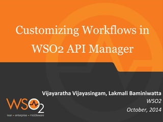 Customizing Workflows in 
Vijayaratha Vijayasingam, Lakmali Baminiwatta 
WSO2 
WSO2 API Manager 
October, 2014 
 