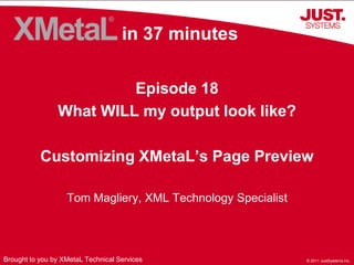 in 37 minutes Episode 18 What WILL my output look like? Customizing XMetaL’s Page Preview Tom Magliery, XML Technology Specialist Brought to you by XMetaL Technical Services 