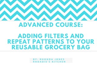 ADVANCED COURSE:
ADDING FILTERS AND
REPEAT PATTERNS TO YOUR
REUSABLE GROCERY BAG
B Y : R H O N D A J O N E S
R H O A D I E ' S K I T C H E N
 