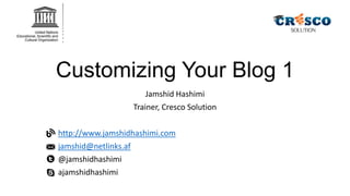 Customizing Your Blog 1
Jamshid Hashimi
Trainer, Cresco Solution
http://www.jamshidhashimi.com
jamshid@netlinks.af
@jamshidhashimi
ajamshidhashimi

 
