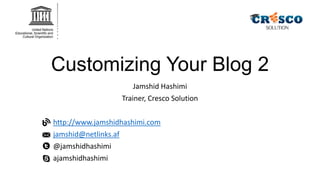 Customizing Your Blog 2
Jamshid Hashimi
Trainer, Cresco Solution
http://www.jamshidhashimi.com
jamshid@netlinks.af
@jamshidhashimi
ajamshidhashimi

 