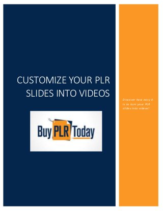CUSTOMIZE YOUR PLR
SLIDES INTO VIDEOS Discover how easy it
is to turn your PLR
slides into videos!
 