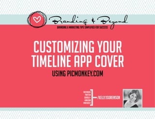 Branding & Beyond
     Branding & Marketing Tips Simplified for Success




Customizing your
timeline App Cover
    using PicMonkey.com


                                     [
                             Facebook
                               Twitter
                              Google+
                              Linkedin
                                           /kellyjsorenson
                             Pinterest
 