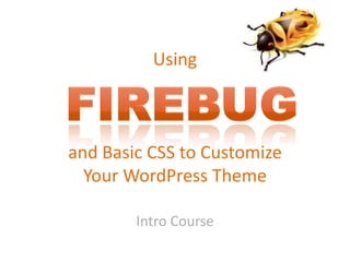 Using
and Basic CSS to Customize
Your WordPress Theme
Intro Course
 
