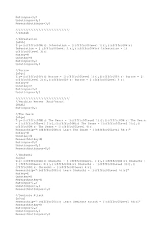 Buttonpos=3,2
Unbuttonpos=3,2
Researchbuttonpos=3,0
/////////////////////////////////
//Scarab
//Infestation
[a1hh]
Tip=(|cffffcc00W|r) Infestation - [|cffffcc00Level 1|r],(|cffffcc00W|r)
Infestation - [|cffffcc00Level 2|r],(|cffffcc00W|r) Infestation - [|
cffffcc00Level 3|r]
Hotkey=W
UnHotkey=W
Buttonpos=0,2
Unbuttonpos=0,2
//Burrow
[a1gc]
Tip=(|cffffcc00F|r) Burrow - [|cffffcc00Level 1|r],(|cffffcc00F|r) Burrow - [|
cffffcc00Level 2|r],(|cffffcc00F|r) Burrow - [|cffffcc00Level 3|r]
Hotkey=F
UnHotkey=F
Buttonpos=3,2
Unbuttonpos=3,2
/////////////////////////////////
//Nerubian Weaver (Anub'seran)
[UBAL]
Buttonpos=0,1
//The Swarm
[a1qw]
Tip=(|cffffcc00W|r) The Swarm - [|cffffcc00Level 1|r],(|cffffcc00W|r) The Swarm
- [|cffffcc00Level 2|r],(|cffffcc00W|r) The Swarm - [|cffffcc00Level 3|r],(|
cffffcc00W|r) The Swarm - [|cffffcc00Level 4|r]
Researchtip="(|cffffcc00W|r) Learn The Swarm - [|cffffcc00Level %d|r]"
Hotkey=W
UnHotkey=W
Researchhotkey=W
Buttonpos=0,2
Unbuttonpos=0,2
Researchbuttonpos=0,0
//Shukuchi
[a0ca]
Tip=(|cffffcc00E|r) Shukuchi - [|cffffcc00Level 1|r],(|cffffcc00E|r) Shukuchi -
[|cffffcc00Level 2|r],(|cffffcc00E|r) Shukuchi - [|cffffcc00Level 3|r],(|
cffffcc00E|r) Shukuchi - [|cffffcc00Level 4|r]
Researchtip="(|cffffcc00E|r) Learn Shukuchi - [|cffffcc00Level %d|r]"
Hotkey=E
UnHotkey=E
Researchhotkey=E
Buttonpos=1,2
Unbuttonpos=1,2
Researchbuttonpos=1,0
//Geminate Attack
[a0cg]
Researchtip="(|cffffcc00D|r) Learn Geminate Attack - [|cffffcc00Level %d|r]"
Researchhotkey=D
Buttonpos=2,2
Unbuttonpos=2,2
Researchbuttonpos=2,0
 