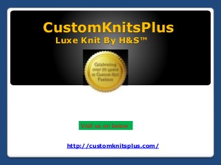 CustomKnitsPlus
Luxe Knit By H&S™
http://customknitsplus.com/
Visit us on below
 