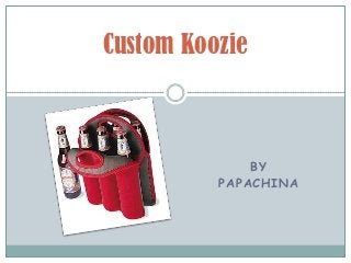 Custom Koozie



              BY
          PAPACHINA
 