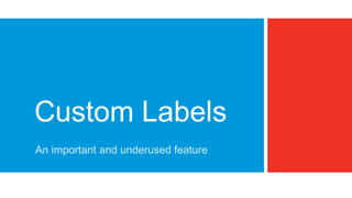 Custom Labels
An important and underused feature
 