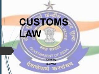 CUSTOMS
LAW
Done by
S.DIVYA
 