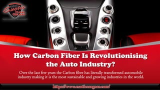 How Carbon Fiber Is Revolutionising
the Auto Industry?
Over the last few years the Carbon fibre has literally transformed automobile
industry making it is the most sustainable and growing industries in the world.
https://www.exoticcargear.com/
 