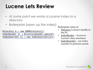 Lucene Lets Review
• At some point we wrote a Lucene index to a
directory
• Boilerplate (open up the index):
OpenSource Co...