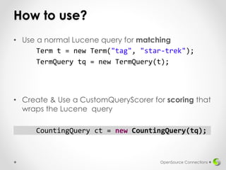 How to use?
• Use a normal Lucene query for matching
Term t = new Term("tag", "star-trek");
TermQuery tq = new TermQuery(t...