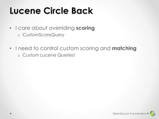 Lucene Circle Back
• I care about overriding scoring
o CustomScoreQuery
• I need to control custom scoring and matching
o ...