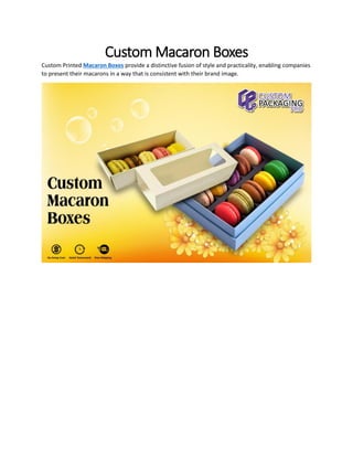 Custom Macaron Boxes
Custom Printed Macaron Boxes provide a distinctive fusion of style and practicality, enabling companies
to present their macarons in a way that is consistent with their brand image.
 