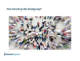 Hoe bereik je die doelgroep?
 