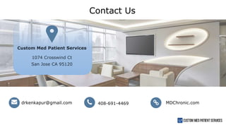 Custom Med Patient Services
1074 Crosswind Ct
San Jose CA 95120
drkenkapur@gmail.com 408-691-4469 MDChronic.com
Contact Us
 