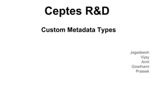 Ceptes R&D
Jagadeesh
Vijay
Amit
Gowthami
Prateek
Custom Metadata Types
 