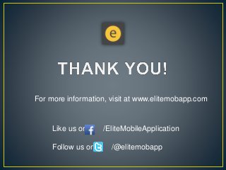 For more information, visit at www.elitemobapp.com
Like us on /EliteMobileApplication
Follow us on /@elitemobapp
 