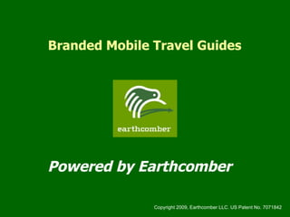 Branded Mobile Travel Guides Powered by Earthcomber Copyright 2009, Earthcomber LLC. US Patent No. 7071842 