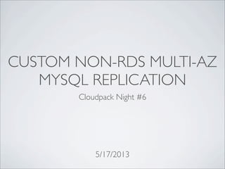 CUSTOM NON-RDS MULTI-AZ
MYSQL REPLICATION
Cloudpack Night #6
5/17/2013
 