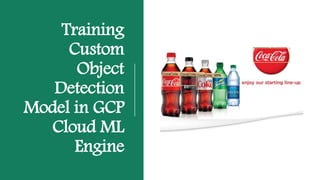Training
Custom
Object
Detection
Model in GCP
Cloud ML
Engine
 