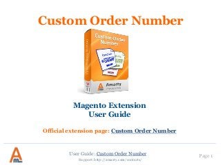 Custom Order Number

Magento Extension
User Guide
Official extension page: Custom Order Number

User Guide: Custom Order Number
Support: http://amasty.com/contacts/

Page 1

 