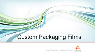 Your Packaging Matters People!
Custom Packaging Films
 