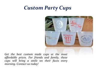 Custom Party Cups
Get the best custom made cups at the most
affordable prices. For friends and family, these
cups will bring a smile on their faces every
morning. Contact us today!
 