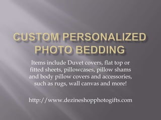 Custom Personalized Photo Bedding Items include Duvet covers, flat top or fitted sheets, pillowcases, pillow shams and body pillow covers and accessories, such as rugs, wall canvas and more! http://www.dezineshopphotogifts.com 