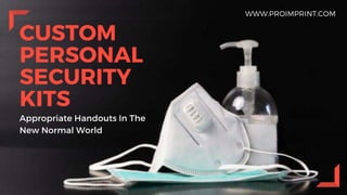 CUSTOM
PERSONAL
SECURITY
KITS
Appropriate Handouts In The
New Normal World
WWW.PROIMPRINT.COM
 