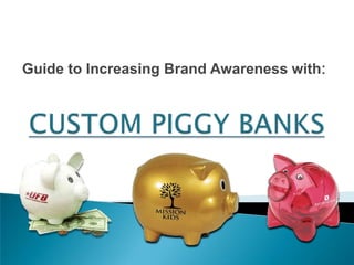 Guide to Increasing Brand Awareness with: CUSTOM PIGGY BANKS 