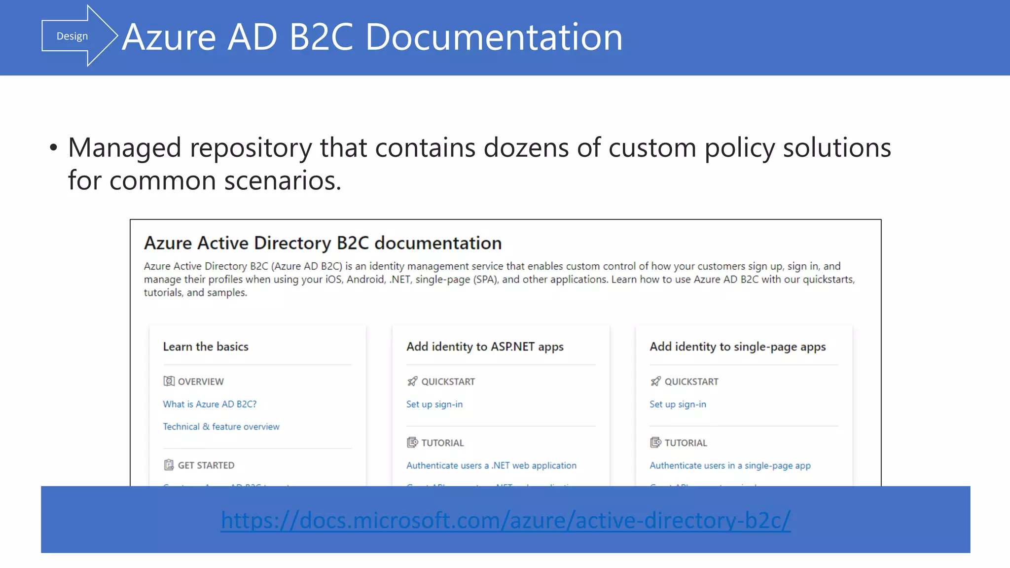 • Managed repository that contains dozens of custom policy solutions
for common scenarios.
Azure AD B2C Documentation
https://docs.microsoft.com/azure/active-directory-b2c/
Design
 
