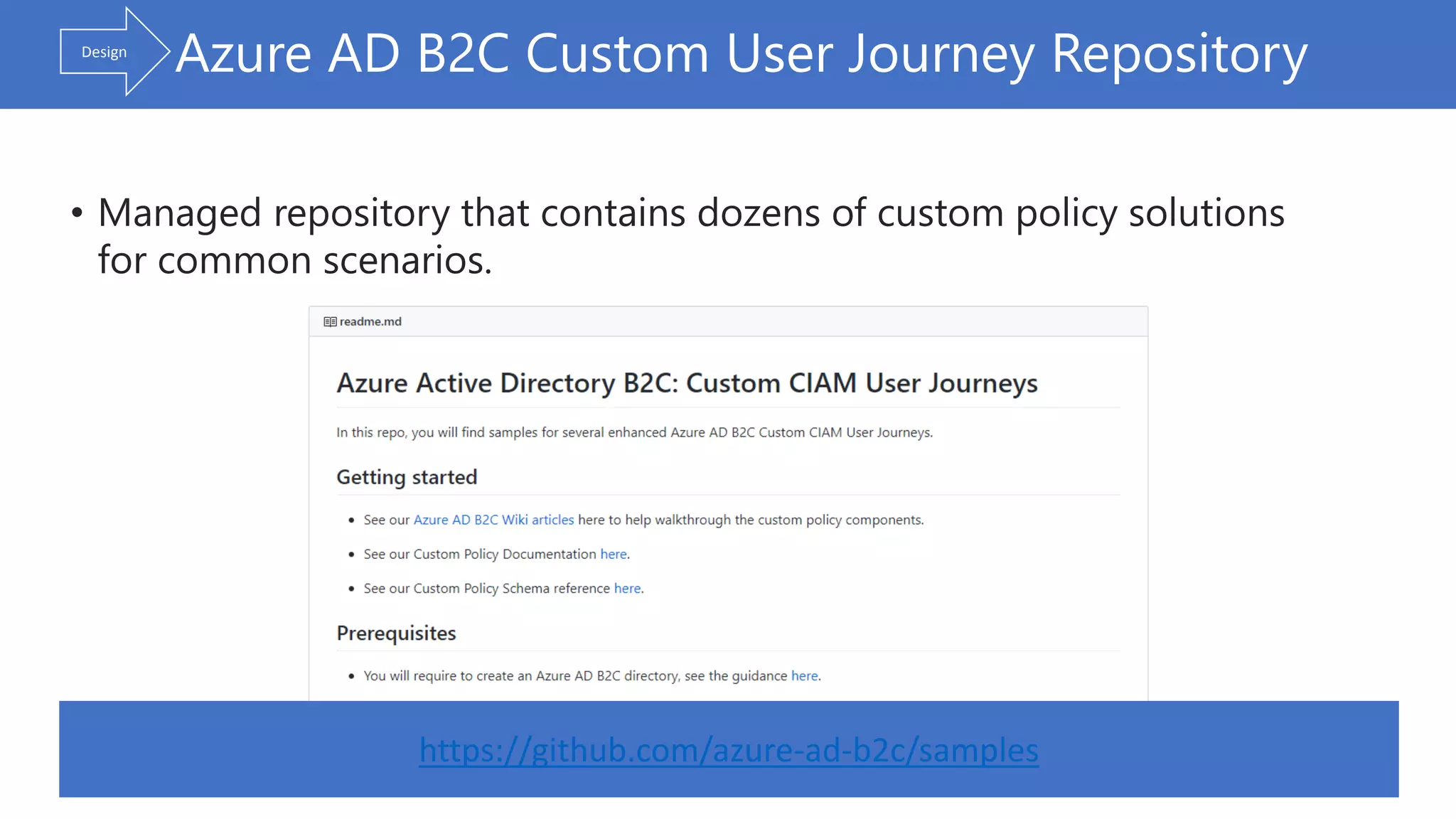 • Managed repository that contains dozens of custom policy solutions
for common scenarios.
Azure AD B2C Custom User Journey Repository
https://github.com/azure-ad-b2c/samples
Design
 