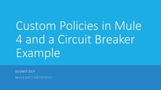 Custom Policies in Mule
4 and a Circuit Breaker
Example
SUSMIT D EY
MULESOFT ARCHITECT
 