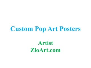 Custom Pop Art Posters 
Artist 
ZloArt.com 
 