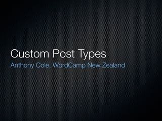 Custom Post Types
Anthony Cole, WordCamp New Zealand
 