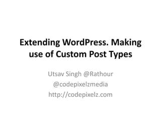 Extending WordPress. Making
  use of Custom Post Types
      Utsav Singh @Rathour
       @codepixelzmedia
      http://codepixelz.com
 