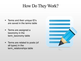 How Do They Work?<br />Terms and their unique ID’s are saved in the terms table<br />Terms are assigned a taxonomy in the ...