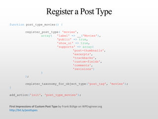 Register a Post Type<br />function post_type_movies(){<br />	register_post_type('movies',<br />		array('label'=> __('Movie...
