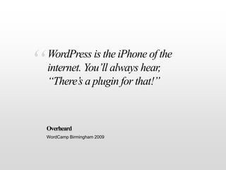 “<br />Overheard<br />WordCamp Birmingham 2009<br />WordPress is the iPhone of the internet. You’ll always hear, “There’s ...