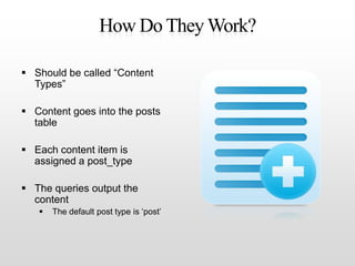 How Do They Work?<br />Should be called “Content Types”<br />Content goes into the posts table<br />Each content item is a...
