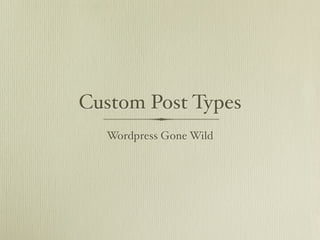 Custom Post Types
  Wordpress Gone Wild
 