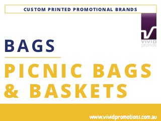 CUSTOM PRINTED PROMOTIONAL BRANDS
PICNIC BAGS
& BASKETS
BAGS
www.vividpromotions.com.au
 
