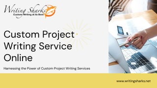 Custom Project
Writing Service
Online
Harnessing the Power of Custom Project Writing Services
www.writingsharks.net
 