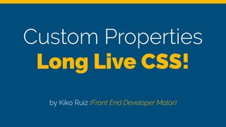 Custom Properties
Long Live CSS!
by Kiko Ruiz (Front End Developer Motor)
Custom properties
Long Live CSS!
by Kiko Ruiz (Front End Developer Motor)
Custom Properties
Long Live CSS!
by Kiko Ruiz (Front End Developer Motor)
 